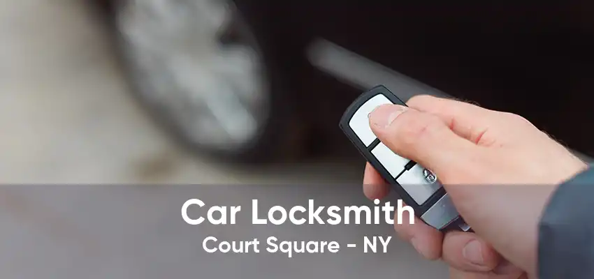 Car Locksmith Court Square - NY