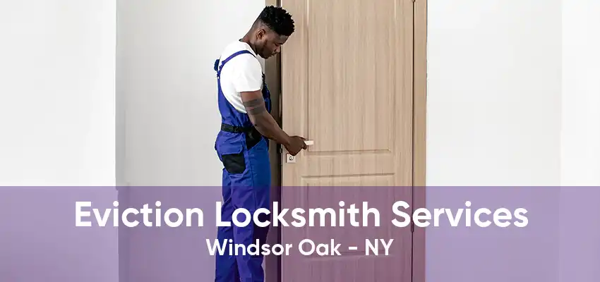 Eviction Locksmith Services Windsor Oak - NY