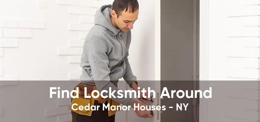 Find Locksmith Around Cedar Manor Houses - NY