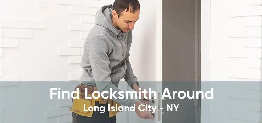 Find Locksmith Around Long Island City - NY