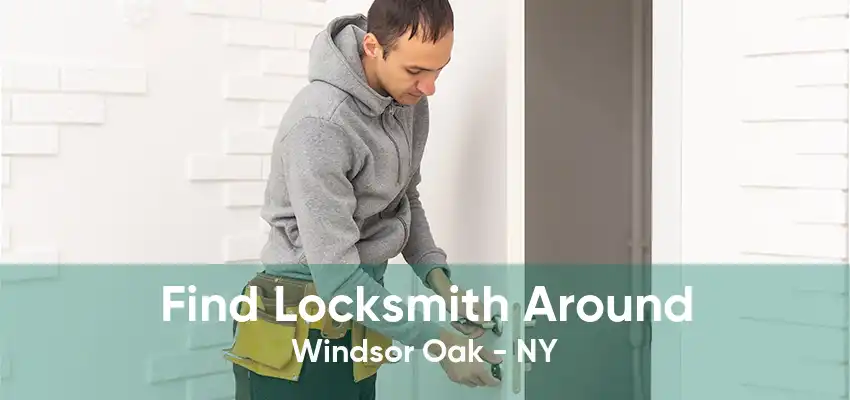 Find Locksmith Around Windsor Oak - NY