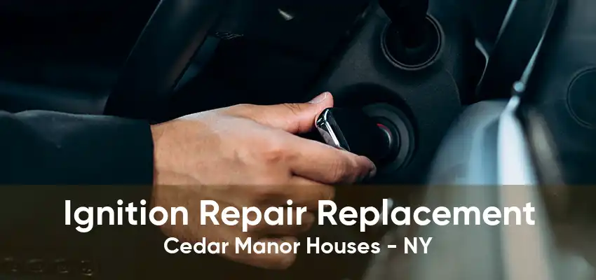 Ignition Repair Replacement Cedar Manor Houses - NY