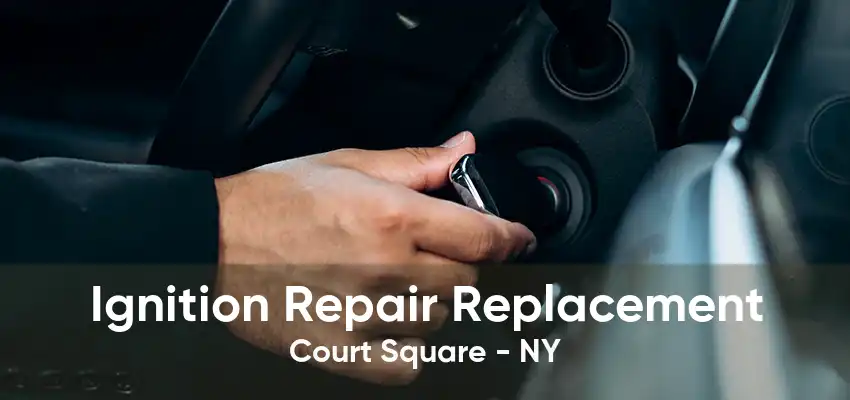 Ignition Repair Replacement Court Square - NY