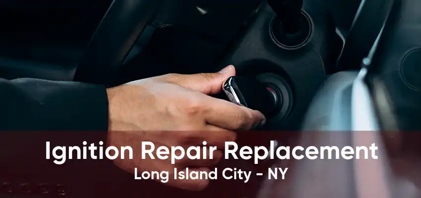 Ignition Repair Replacement Long Island City - NY